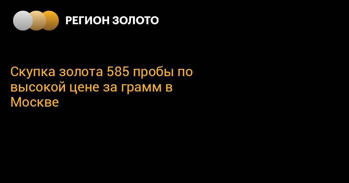 Скупка золота 585 пробы по высокой цене за грамм в Москве